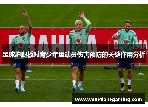 足球护腿板对青少年运动员伤害预防的关键作用分析